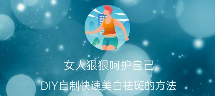 女人狠狠呵护自己 DIY自制快速美白祛斑的方法